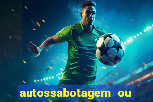 autossabotagem ou auto sabotagem